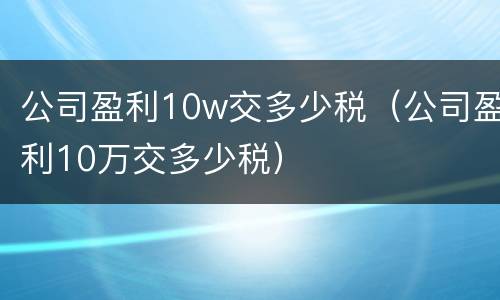 公司盈利10w交多少税（公司盈利10万交多少税）