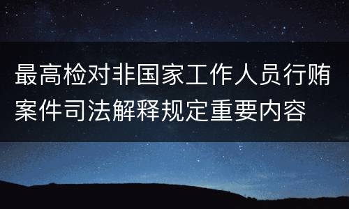 最高检对非国家工作人员行贿案件司法解释规定重要内容