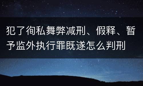 犯了徇私舞弊减刑、假释、暂予监外执行罪既遂怎么判刑