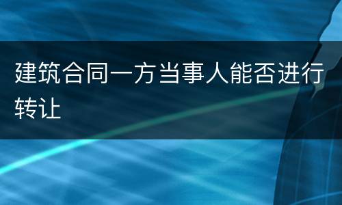 建筑合同一方当事人能否进行转让