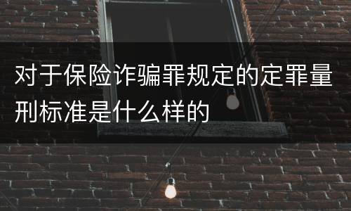 对于保险诈骗罪规定的定罪量刑标准是什么样的