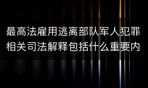 最高法雇用逃离部队军人犯罪相关司法解释包括什么重要内容
