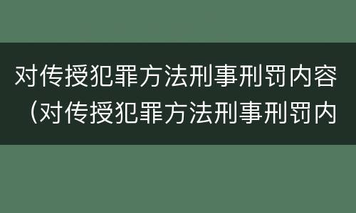 对传授犯罪方法刑事刑罚内容（对传授犯罪方法刑事刑罚内容错误的是）