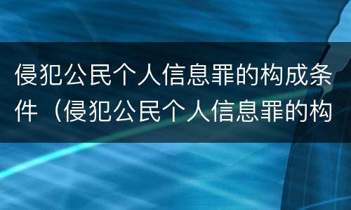 侵犯公民个人信息罪的构成条件（侵犯公民个人信息罪的构成要件）
