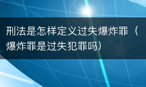 刑法是怎样定义过失爆炸罪（爆炸罪是过失犯罪吗）