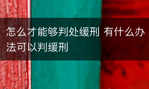 怎么才能够判处缓刑 有什么办法可以判缓刑