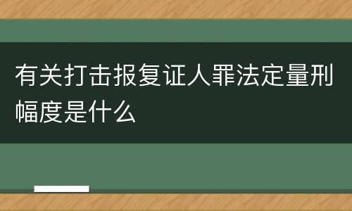 有关打击报复证人罪法定量刑幅度是什么