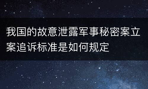 我国的故意泄露军事秘密案立案追诉标准是如何规定