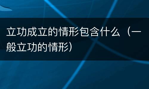 立功成立的情形包含什么（一般立功的情形）