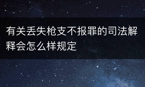 有关丢失枪支不报罪的司法解释会怎么样规定