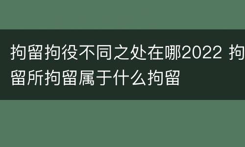 拘留拘役不同之处在哪2022 拘留所拘留属于什么拘留