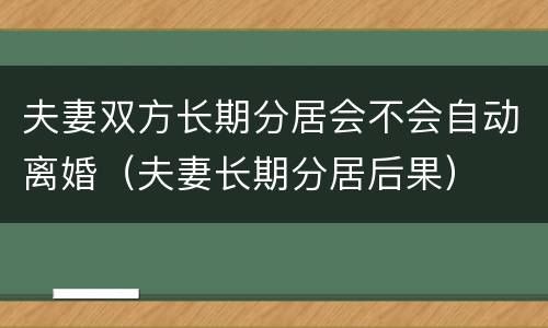 夫妻双方长期分居会不会自动离婚（夫妻长期分居后果）