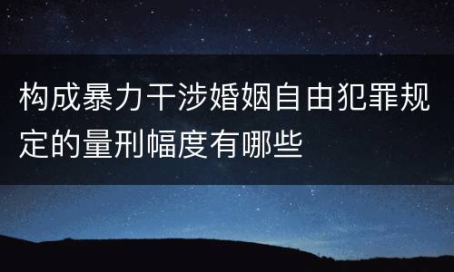 构成暴力干涉婚姻自由犯罪规定的量刑幅度有哪些