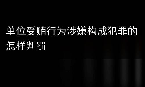 单位受贿行为涉嫌构成犯罪的怎样判罚