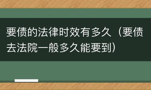 要债的法律时效有多久（要债去法院一般多久能要到）