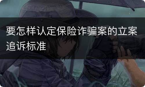 要怎样认定保险诈骗案的立案追诉标准