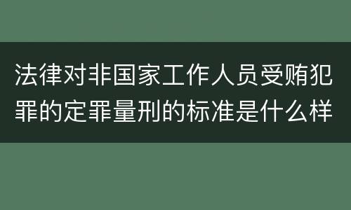 法律对非国家工作人员受贿犯罪的定罪量刑的标准是什么样的