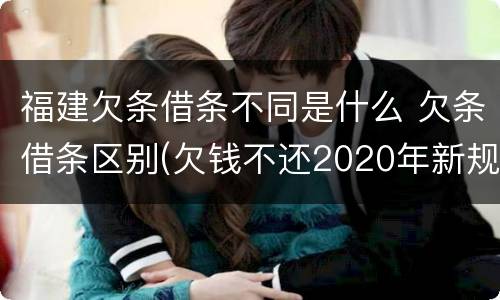 福建欠条借条不同是什么 欠条借条区别(欠钱不还2020年新规 - 法律之家