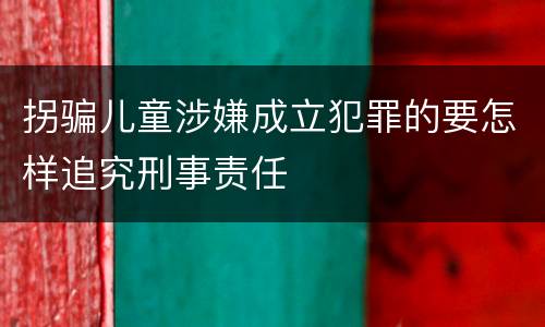 拐骗儿童涉嫌成立犯罪的要怎样追究刑事责任