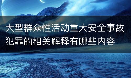 大型群众性活动重大安全事故犯罪的相关解释有哪些内容