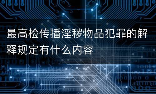 最高检传播淫秽物品犯罪的解释规定有什么内容