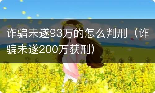 诈骗未遂93万的怎么判刑（诈骗未遂200万获刑）