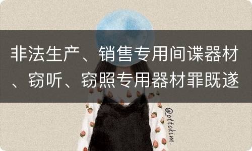 非法生产、销售专用间谍器材、窃听、窃照专用器材罪既遂刑法的量刑标准