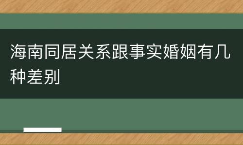 海南同居关系跟事实婚姻有几种差别