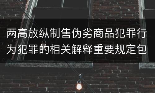 两高放纵制售伪劣商品犯罪行为犯罪的相关解释重要规定包括什么