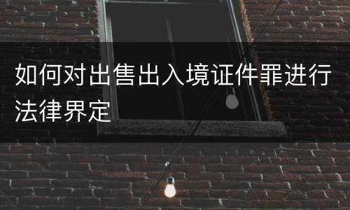 如何对出售出入境证件罪进行法律界定
