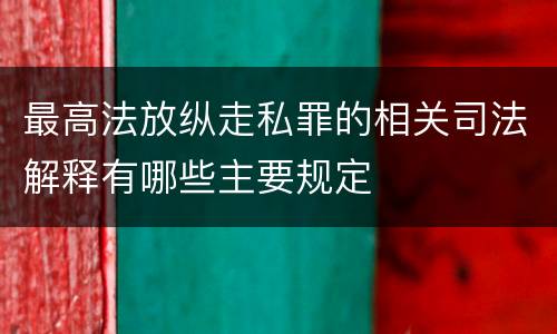最高法放纵走私罪的相关司法解释有哪些主要规定