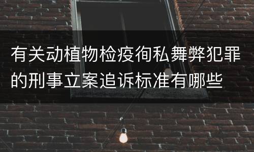 有关动植物检疫徇私舞弊犯罪的刑事立案追诉标准有哪些