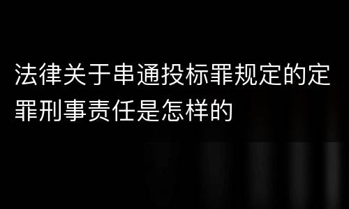 法律关于串通投标罪规定的定罪刑事责任是怎样的