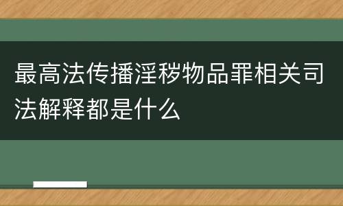 最高法传播淫秽物品罪相关司法解释都是什么