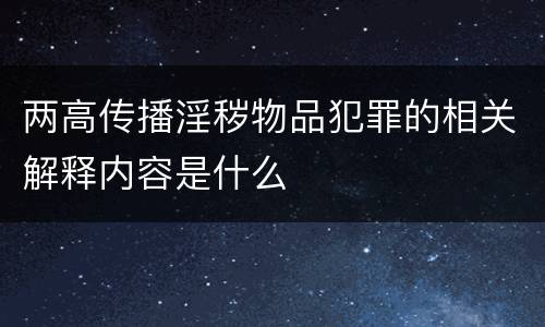两高传播淫秽物品犯罪的相关解释内容是什么