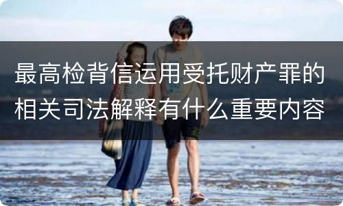 最高检背信运用受托财产罪的相关司法解释有什么重要内容