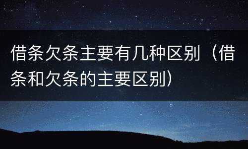 借条欠条主要有几种区别（借条和欠条的主要区别）