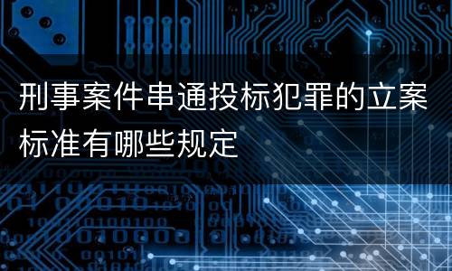 刑事案件串通投标犯罪的立案标准有哪些规定