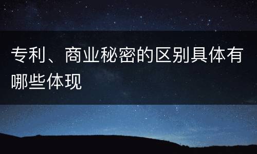 专利、商业秘密的区别具体有哪些体现