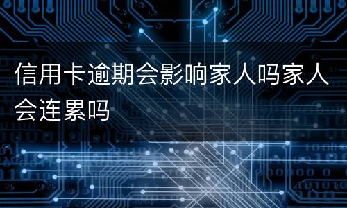 信用卡逾期会影响家人吗家人会连累吗