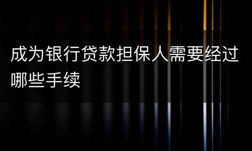 成为银行贷款担保人需要经过哪些手续
