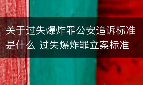 关于过失爆炸罪公安追诉标准是什么 过失爆炸罪立案标准