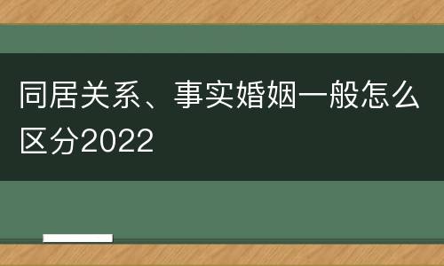 同居关系、事实婚姻一般怎么区分2022