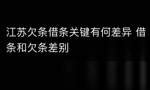 江苏欠条借条关键有何差异 借条和欠条差别