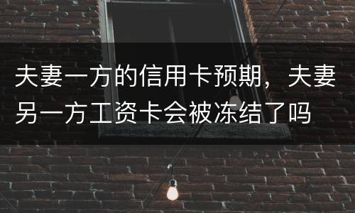 夫妻一方的信用卡预期，夫妻另一方工资卡会被冻结了吗