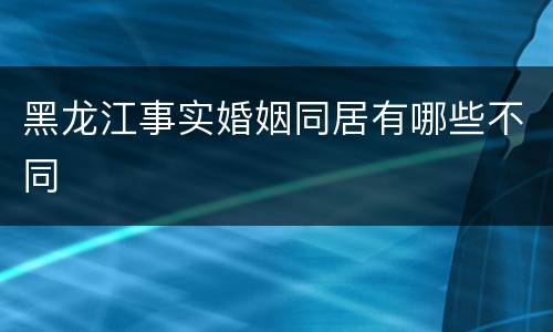 黑龙江事实婚姻同居有哪些不同