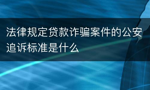 法律规定贷款诈骗案件的公安追诉标准是什么
