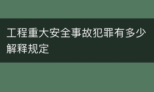 工程重大安全事故犯罪有多少解释规定