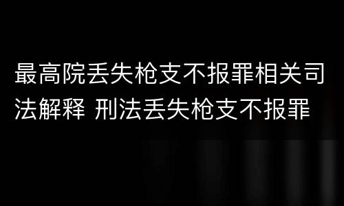 最高院丢失枪支不报罪相关司法解释 刑法丢失枪支不报罪
