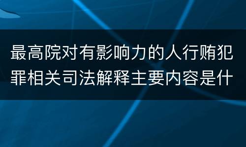 最高院对有影响力的人行贿犯罪相关司法解释主要内容是什么